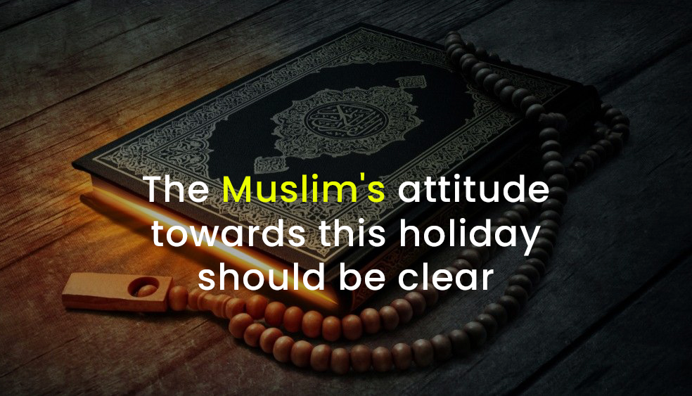 The Muslim's attitude towards this holiday should be clear